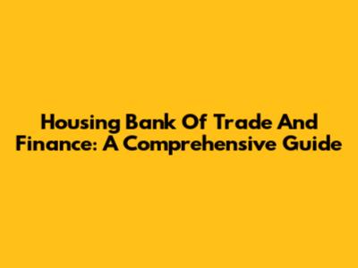 Housing Bank Of Trade And Finance: A Comprehensive Guide