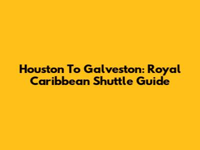 Houston To Galveston: Royal Caribbean Shuttle Guide