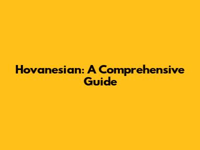 Hovanesian: A Comprehensive Guide