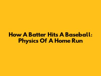 How A Batter Hits A Baseball: Physics Of A Home Run