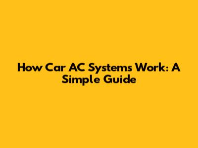 How Car AC Systems Work: A Simple Guide