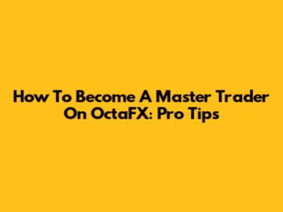 How To Become A Master Trader On OctaFX: Pro Tips