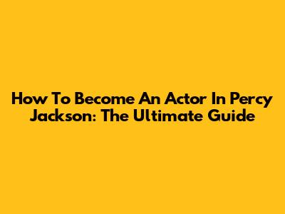How To Become An Actor In Percy Jackson: The Ultimate Guide
