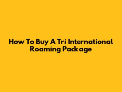 How To Buy A Tri International Roaming Package