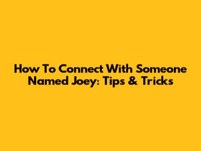 How To Connect With Someone Named Joey: Tips & Tricks