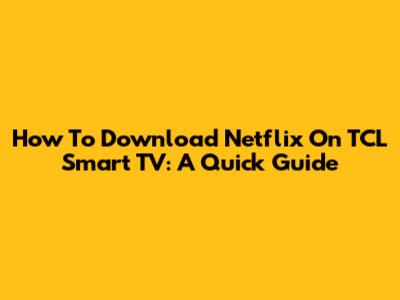 How To Download Netflix On TCL Smart TV: A Quick Guide