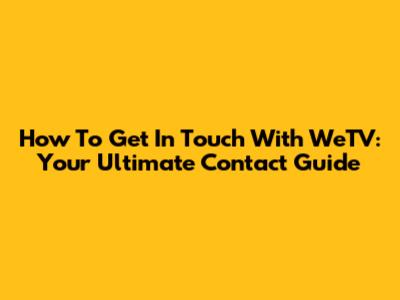 How To Get In Touch With WeTV: Your Ultimate Contact Guide