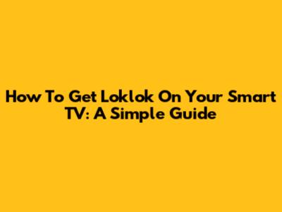 How To Get Loklok On Your Smart TV: A Simple Guide