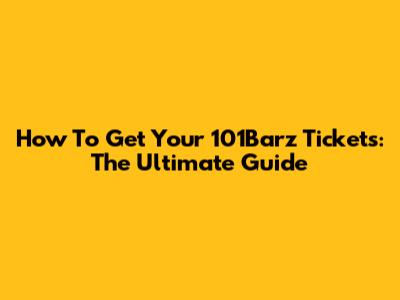 How To Get Your 101Barz Tickets: The Ultimate Guide