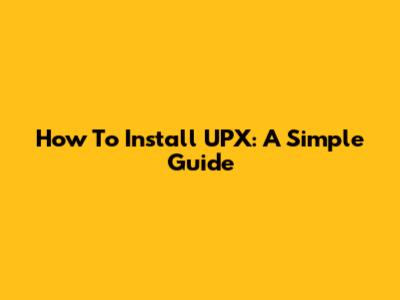 How To Install UPX: A Simple Guide