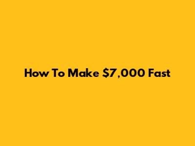 How To Make $7,000 Fast