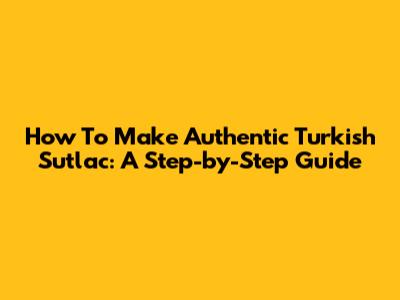 How To Make Authentic Turkish Sutlac: A Step-by-Step Guide