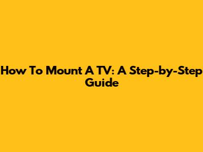 How To Mount A TV: A Step-by-Step Guide