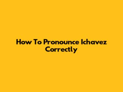 How To Pronounce 'Ichavez' Correctly