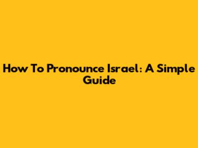 How To Pronounce Israel: A Simple Guide