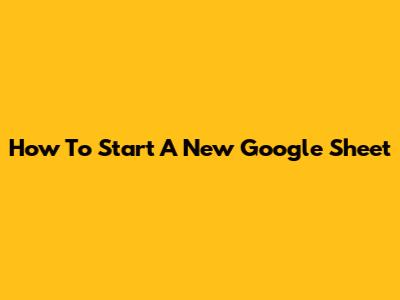 How To Start A New Google Sheet