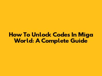 How To Unlock Codes In Miga World: A Complete Guide