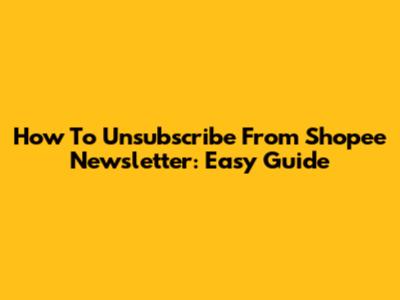 How To Unsubscribe From Shopee Newsletter: Easy Guide
