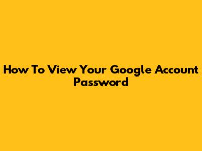 How To View Your Google Account Password