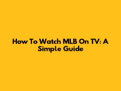 How To Watch MLB On TV: A Simple Guide
