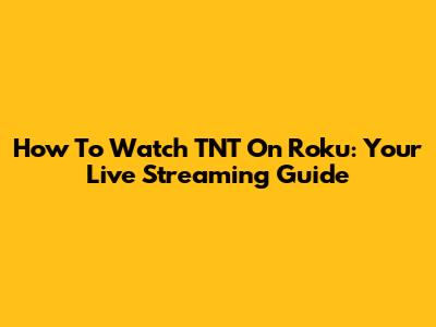 How To Watch TNT On Roku: Your Live Streaming Guide