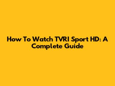 How To Watch TVRI Sport HD: A Complete Guide