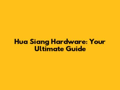 Hua Siang Hardware: Your Ultimate Guide