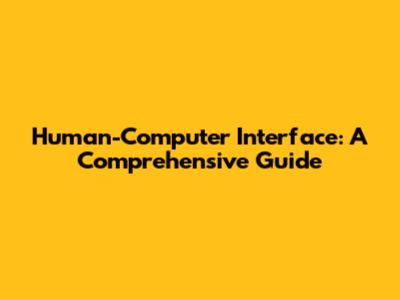 Human-Computer Interface: A Comprehensive Guide