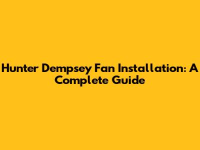 Hunter Dempsey Fan Installation: A Complete Guide
