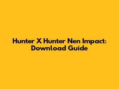 Hunter X Hunter Nen Impact: Download Guide