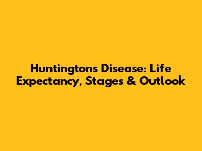 Huntington's Disease: Life Expectancy, Stages & Outlook