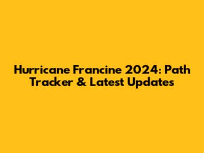 Hurricane Francine 2024: Path Tracker & Latest Updates
