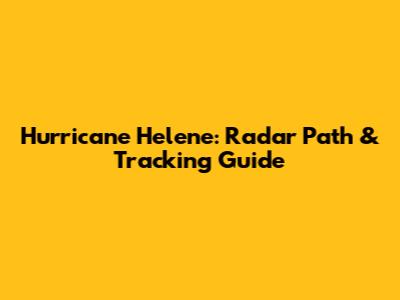 Hurricane Helene: Radar Path & Tracking Guide