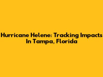 Hurricane Helene: Tracking Impacts In Tampa, Florida