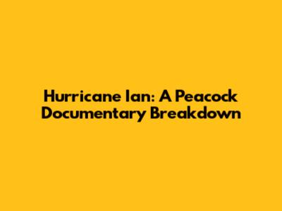 Hurricane Ian: A Peacock Documentary Breakdown