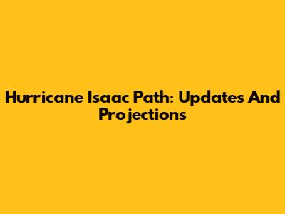 Hurricane Isaac Path: Updates And Projections