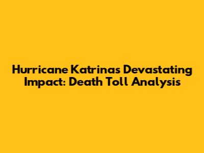Hurricane Katrina's Devastating Impact: Death Toll Analysis
