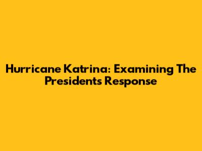 Hurricane Katrina: Examining The President's Response