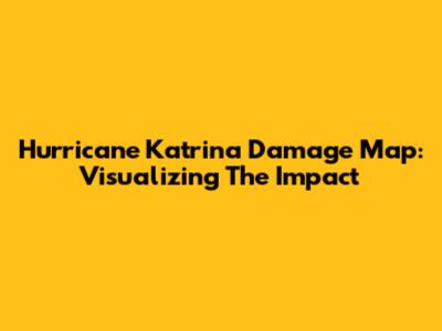 Hurricane Katrina Damage Map: Visualizing The Impact