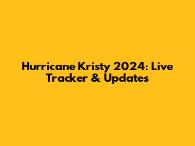 Hurricane Kristy 2024: Live Tracker & Updates