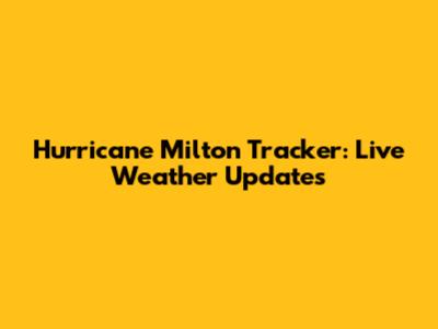 Hurricane Milton Tracker: Live Weather Updates