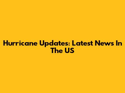 Hurricane Updates: Latest News In The US