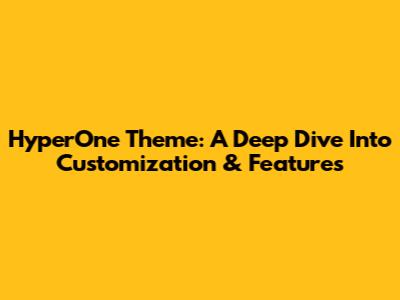 HyperOne Theme: A Deep Dive Into Customization & Features