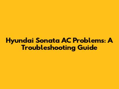 Hyundai Sonata AC Problems: A Troubleshooting Guide