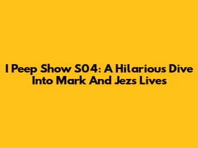 I Peep Show S04: A Hilarious Dive Into Mark And Jez's Lives