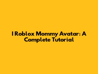 I Roblox Mommy Avatar: A Complete Tutorial