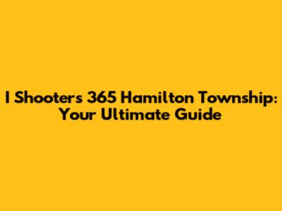 I Shooters 365 Hamilton Township: Your Ultimate Guide