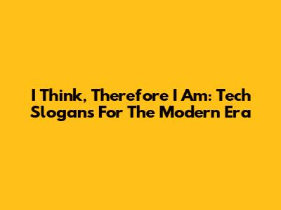 I Think, Therefore I Am: Tech Slogans For The Modern Era