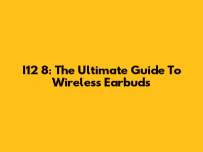 I12 8: The Ultimate Guide To Wireless Earbuds