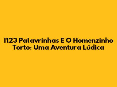 I123 Palavrinhas E O Homenzinho Torto: Uma Aventura Lúdica